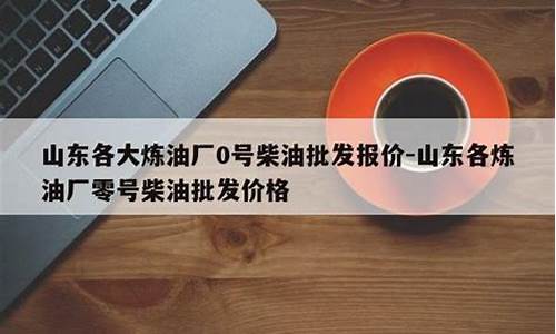 0号柴油批发价格从哪里查询到_0号柴油批发价格从哪里查询